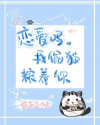 恋爱吗，我偷猫粮养你