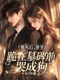 她死后，薄爷跪在墓碑前哭成狗